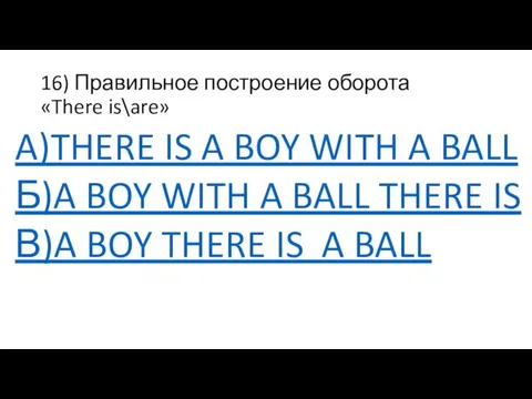16) Правильное построение оборота «There is\are» A)THERE IS A BOY WITH A