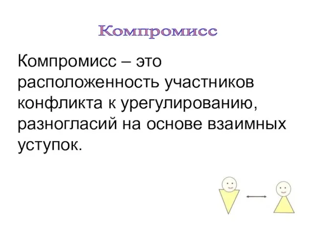 Компромисс Компромисс – это расположенность участников конфликта к урегулированию, разногласий на основе взаимных уступок.