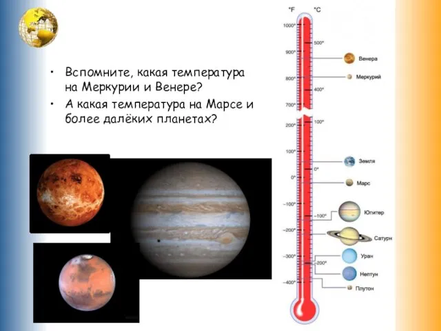 Вспомните, какая температура на Меркурии и Венере? А какая температура на Марсе и более далёких планетах?