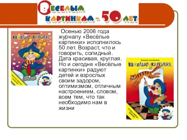 Осенью 2006 года журналу «Весёлые картинки» исполнилось 50 лет. Возраст, что и