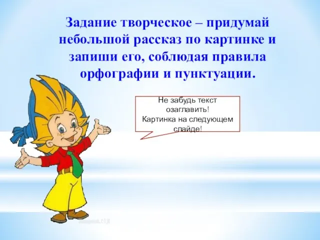 Задание творческое – придумай небольшой рассказ по картинке и запиши его, соблюдая