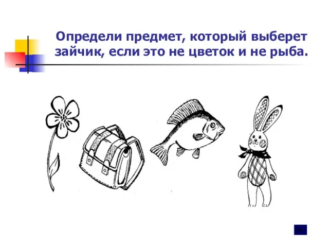 Определи предмет, который выберет зайчик, если это не цветок и не рыба.