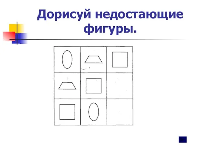 Дорисуй недостающие фигуры.