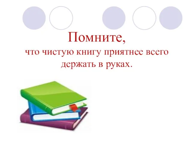 Помните, что чистую книгу приятнее всего держать в руках.