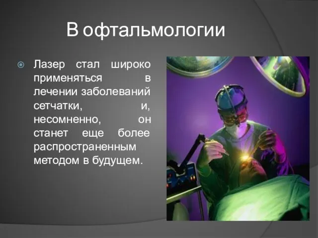 В офтальмологии Лазер стал широко применяться в лечении заболеваний сетчатки, и, несомненно,