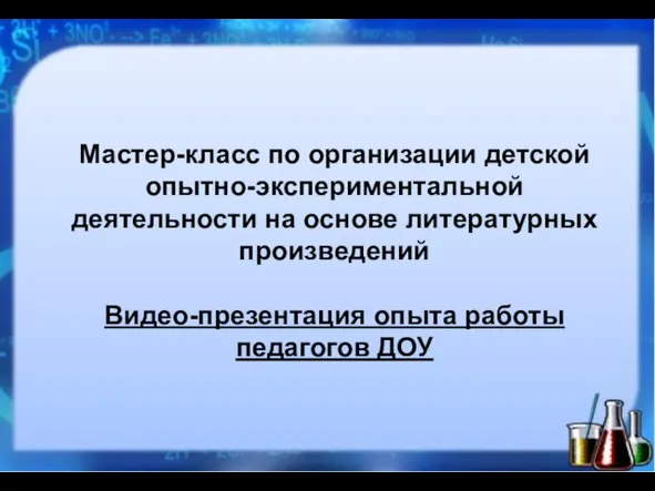 Мастер-класс по организации детской опытно-экспериментальной деятельности на основе литературных произведений Видео-презентация опыта работы педагогов ДОУ