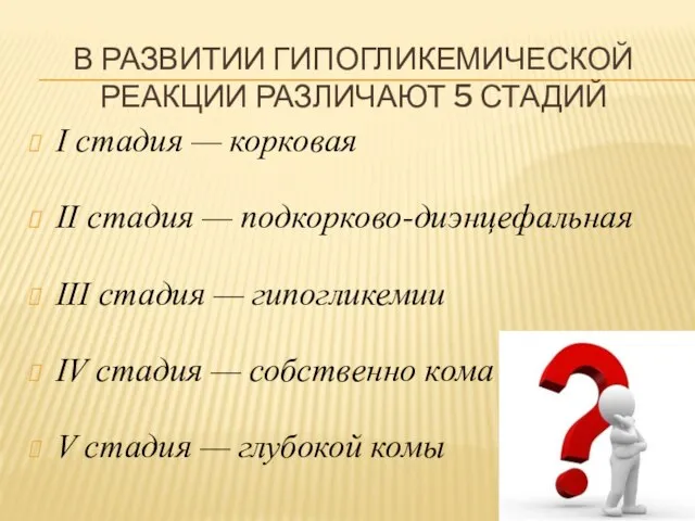 В РАЗВИТИИ ГИПОГЛИКЕМИЧЕСКОЙ РЕАКЦИИ РАЗЛИЧАЮТ 5 СТАДИЙ I стадия — корковая II