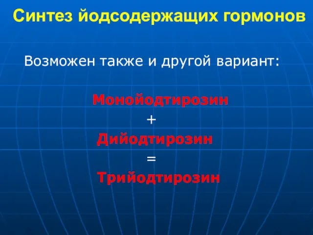 Синтез йодсодержащих гормонов Возможен также и другой вариант: Монойодтирозин + Дийодтирозин = Трийодтирозин