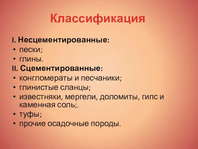 Классификация I. Несцементированные: пески; глины. II. Сцементированные: конгломераты и песчаники; глинистые сланцы;