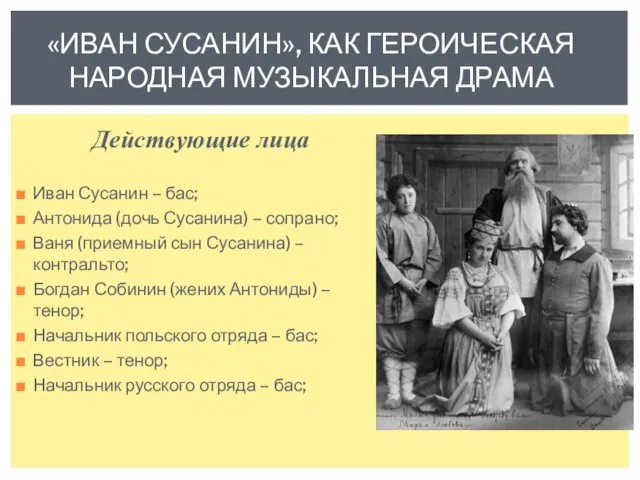 Действующие лица Иван Сусанин – бас; Антонида (дочь Сусанина) – сопрано; Ваня