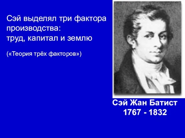 Сэй Жан Батист 1767 - 1832 Сэй выделял три фактора производства: труд,