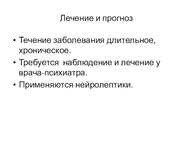 Лечение и прогноз Течение заболевания длительное, хроническое. Требуется наблюдение и лечение у врача-психиатра. Применяются нейролептики.