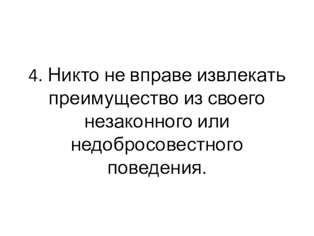 4. Никто не вправе извлекать преимущество из своего незаконного или недобросовестного поведения.