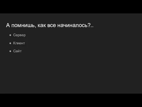 А помнишь, как все начиналось?.. Сервер Клиент Сайт