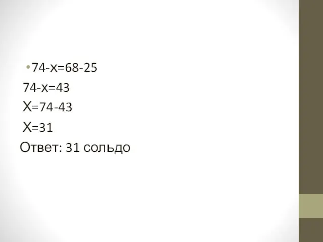 74-х=68-25 74-х=43 Х=74-43 Х=31 Ответ: 31 сольдо