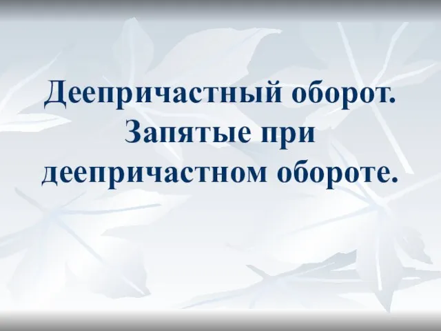 Деепричастный оборот. Запятые при деепричастном обороте.