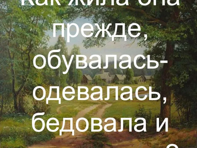 Как жила она прежде, обувалась-одевалась, бедовала и радовалась?