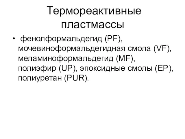 Термореактивные пластмассы фенолформальдегид (PF), мочевиноформальдегидная смола (VF), меламиноформальдегид (MF), полиэфир (UP), эпоксидные смолы (ЕР), полиуретан (PUR).