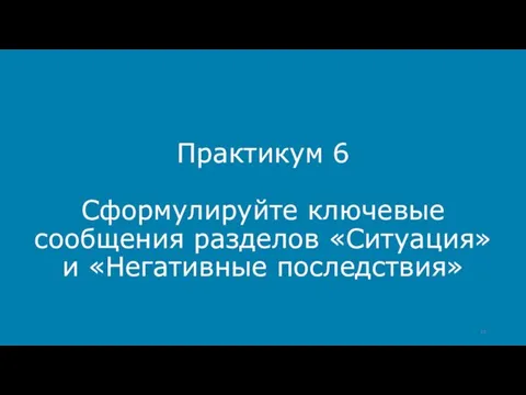 Практикум 6 Сформулируйте ключевые сообщения разделов «Ситуация» и «Негативные последствия»