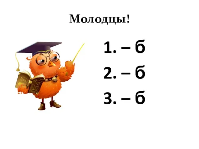 Молодцы! 1. – б 2. – б 3. – б