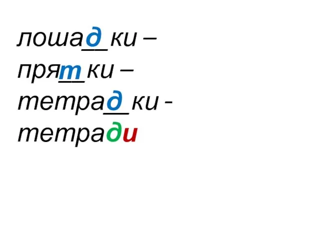 лоша__ки – лошади пря__ки – прятать тетра__ки – тетради д т д