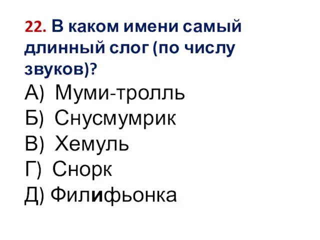 22. В каком имени самый длинный слог (по числу звуков)? А) Муми-тролль