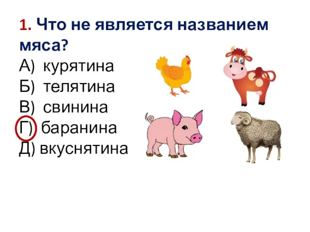 1. Что не является названием мяса? А) курятина Б) телятина В) свинина Г) баранина Д) вкуснятина