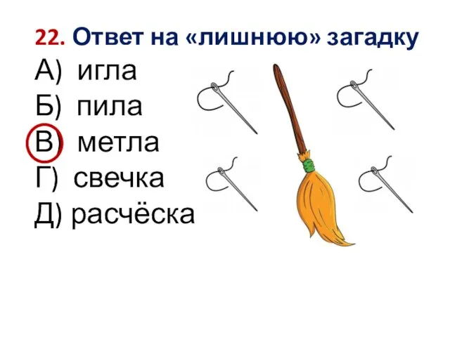 22. Ответ на «лишнюю» загадку А) игла Б) пила В) метла Г) свечка Д) расчёска