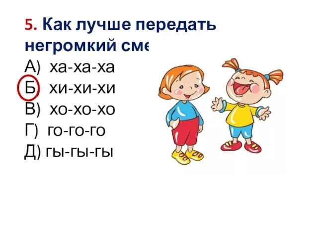 5. Как лучше передать негромкий смех? А) ха-ха-ха Б) хи-хи-хи В) хо-хо-хо Г) го-го-го Д) гы-гы-гы