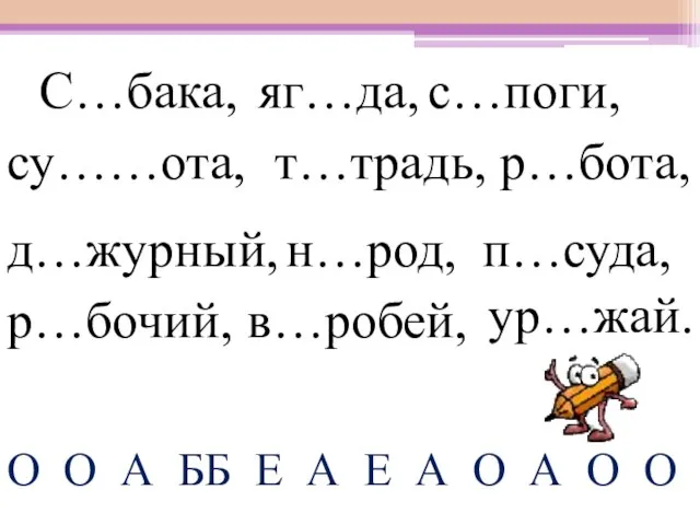 С…бака, яг…да, су……ота, н…род, р…бота, р…бочий, с…поги, т…традь, д…журный, п…суда, в…робей, ур…жай.