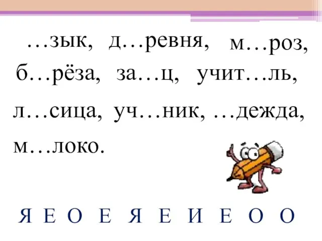 д…ревня, …зык, м…роз, б…рёза, за…ц, учит…ль, л…сица, уч…ник, …дежда, м…локо. Я Е