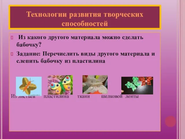 Технологии развития творческих способностей Из какого другого материала можно сделать бабочку? Задание: