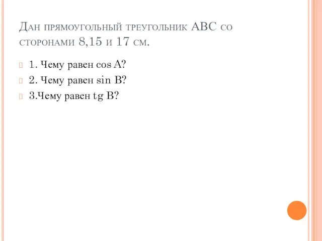 Дан прямоугольный треугольник АВС со сторонами 8,15 и 17 см. 1. Чему