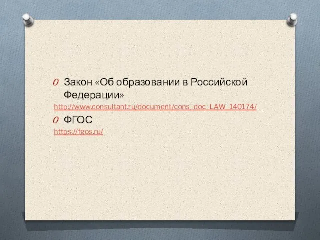 Закон «Об образовании в Российской Федерации» http://www.consultant.ru/document/cons_doc_LAW_140174/ ФГОС https://fgos.ru/