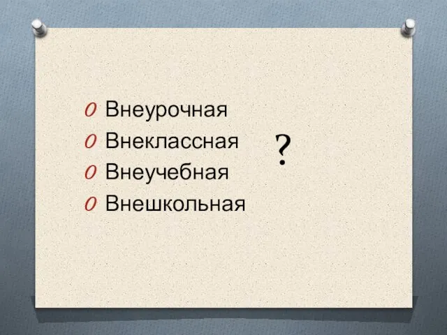 ? Внеурочная Внеклассная Внеучебная Внешкольная