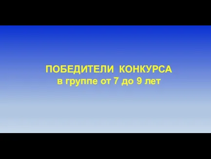 ПОБЕДИТЕЛИ КОНКУРСА в группе от 7 до 9 лет