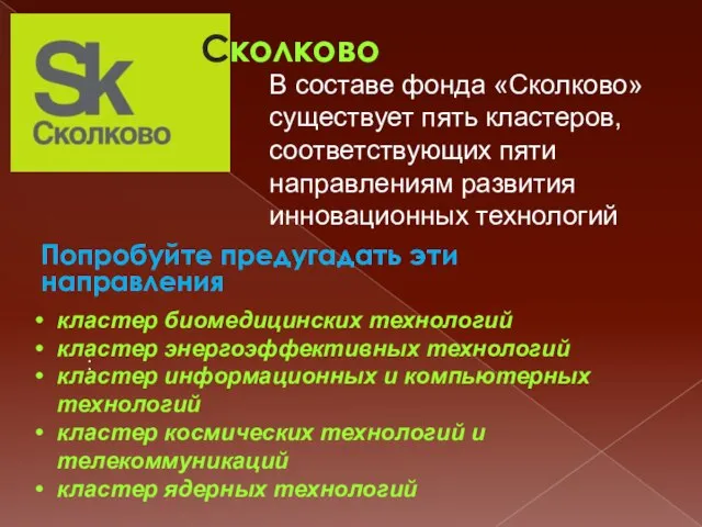 В составе фонда «Сколково» существует пять кластеров, соответствующих пяти направлениям развития инновационных