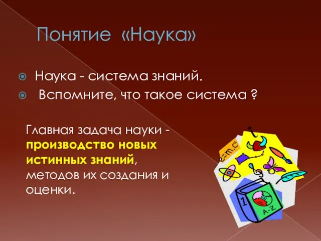 Понятие «Наука» Наука - система знаний. Вспомните, что такое система ? Главная