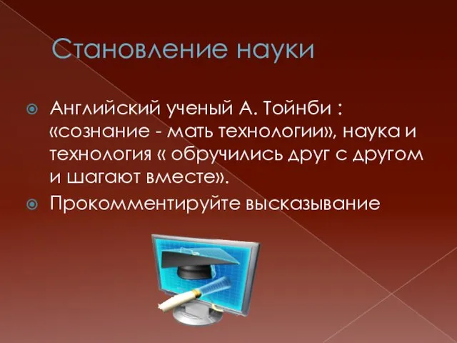 Становление науки Aнглийский ученый А. Тойнби : «сознание - мать технологии», наука