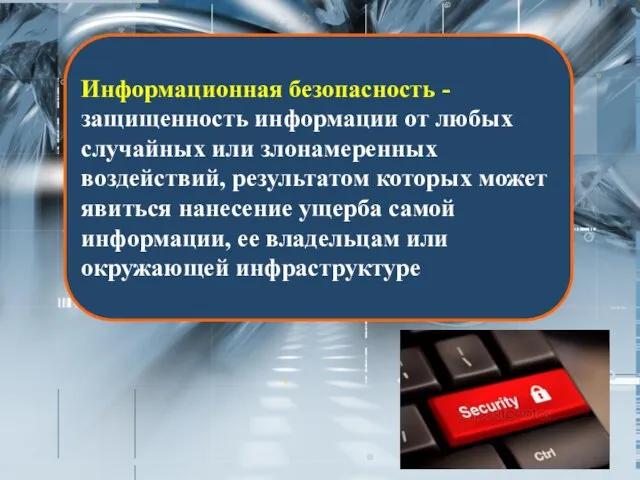 Информационная безопасность - защищенность информации от любых случайных или злонамеренных воздействий, результатом