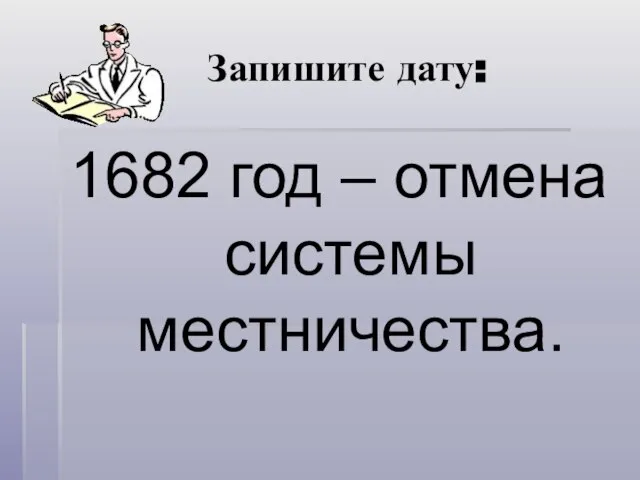 Запишите дату: 1682 год – отмена системы местничества.