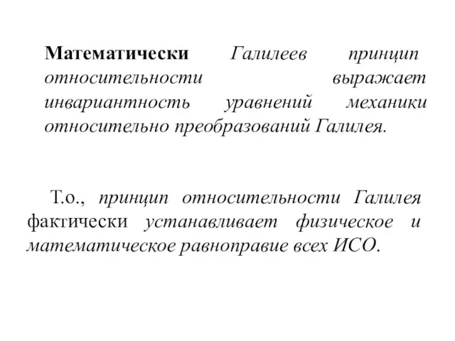 Математически Галилеев принцип относительности выражает инвариантность уравнений механики относительно преобразований Галилея. Т.о.,