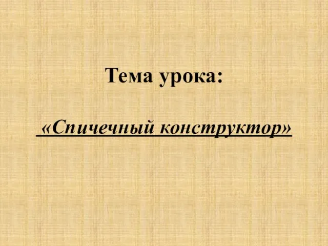 Тема урока: «Спичечный конструктор»