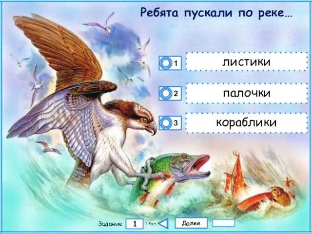 Далее 1 Задание 1 бал. листики палочки кораблики Ребята пускали по реке…