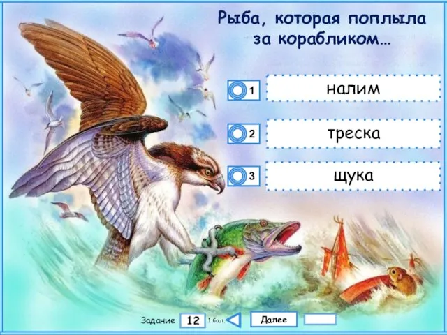 Далее 12 Задание 1 бал. налим треска щука Рыба, которая поплыла за корабликом…