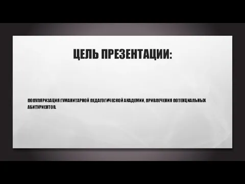 ЦЕЛЬ ПРЕЗЕНТАЦИИ: ПОПУЛЯРИЗАЦИЯ ГУМАНИТАРНОЙ ПЕДАГОГИЧЕСКОЙ АКАДЕМИИ, ПРИВЛЕЧЕНИЯ ПОТЕНЦИАЛЬНЫХ АБИТУРИЕНТОВ.