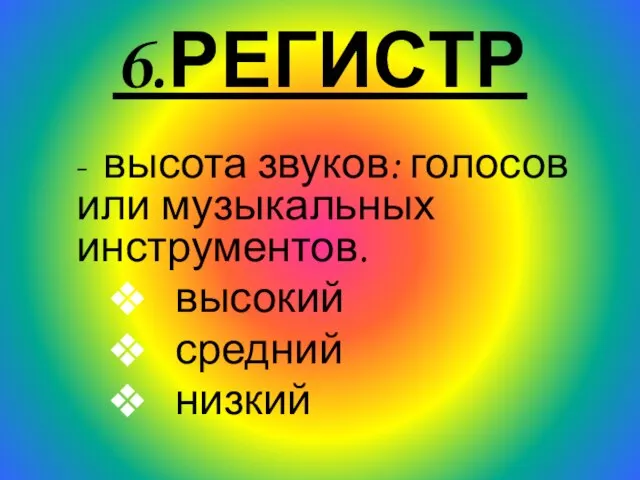 6.РЕГИСТР - высота звуков: голосов или музыкальных инструментов. высокий средний низкий