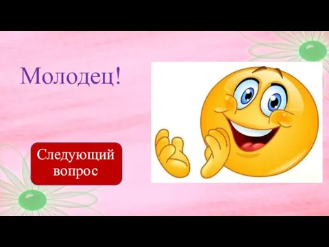 Молодец! Следующий вопрос