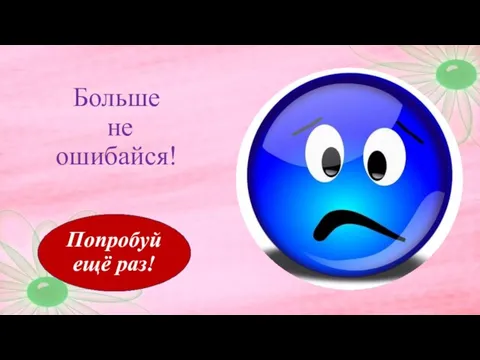 Больше не ошибайся! Попробуй ещё раз!