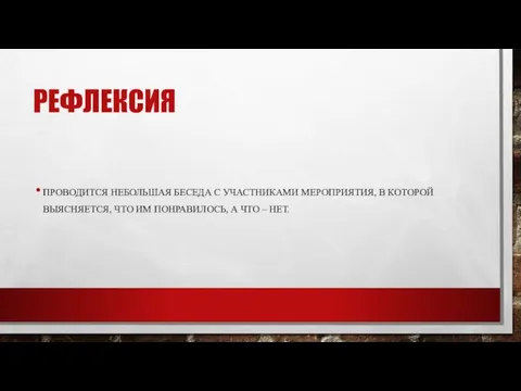 РЕФЛЕКСИЯ ПРОВОДИТСЯ НЕБОЛЬШАЯ БЕСЕДА С УЧАСТНИКАМИ МЕРОПРИЯТИЯ, В КОТОРОЙ ВЫЯСНЯЕТСЯ, ЧТО ИМ